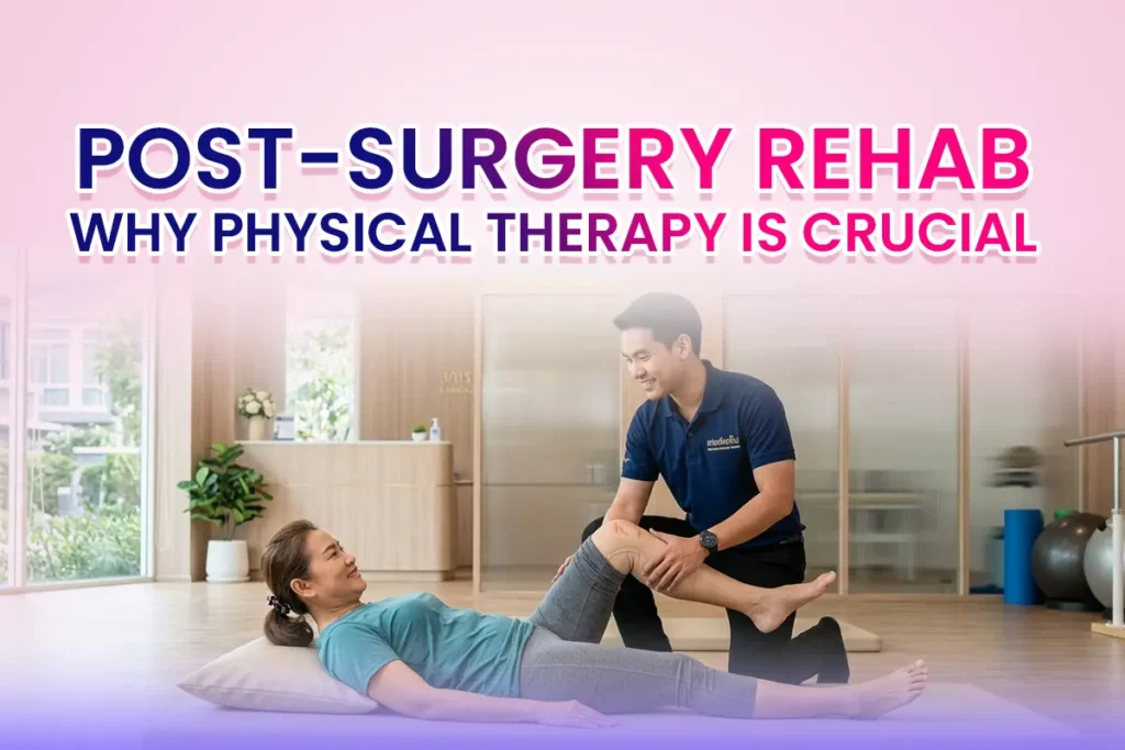 Post-Surgery Rehab: Why Physical Therapy Is Crucial