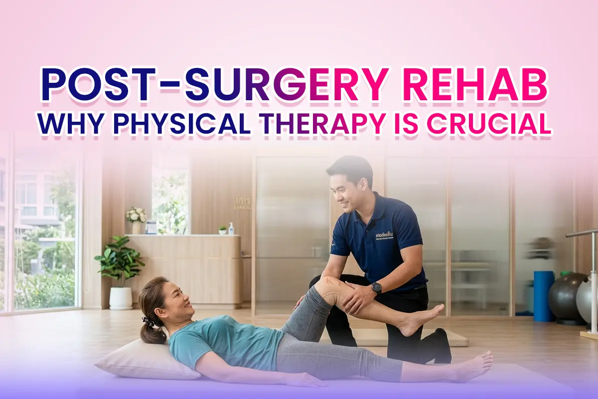 Post-Surgery Rehab: Why Physical Therapy Is Crucial